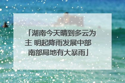 湖南今天晴到多云为主 明起降雨发展中部南部局地有大暴雨