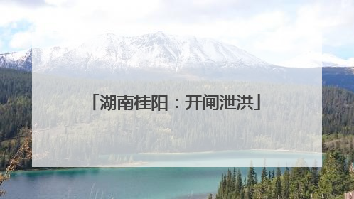 湖南桂阳：开闸泄洪