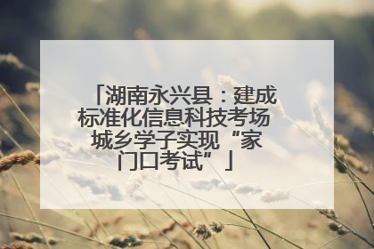 湖南永兴县：建成标准化信息科技考场 城乡学子实现“家门口考试”