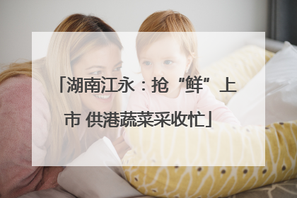 湖南江永：抢“鲜”上市 供港蔬菜采收忙