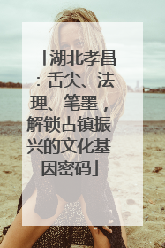 湖北孝昌：舌尖、法理、笔墨，解锁古镇振兴的文化基因密码