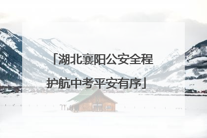 湖北襄阳公安全程护航中考平安有序