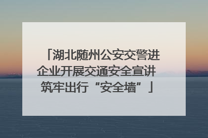 湖北随州公安交警进企业开展交通安全宣讲筑牢出行“安全墙”