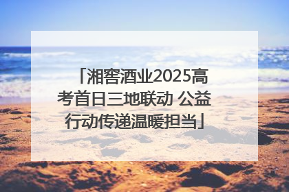 湘窖酒业2025高考首日三地联动 公益行动传递温暖担当