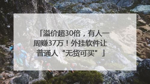 溢价超30倍，有人一周赚37万！外挂软件让普通人“无货可买”