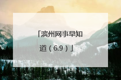 滨州网事早知道（6.9）