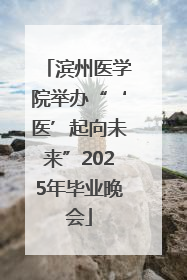 滨州医学院举办“‘医’起向未来”2025年毕业晚会