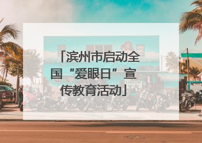 滨州市启动全国“爱眼日”宣传教育活动
