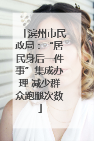 滨州市民政局：“居民身后一件事”集成办理 减少群众跑腿次数