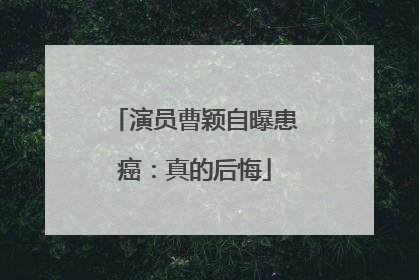 演员曹颖自曝患癌：真的后悔