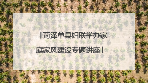 菏泽单县妇联举办家庭家风建设专题讲座