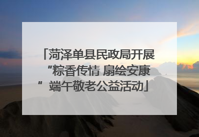 菏泽单县民政局开展“粽香传情 扇绘安康”端午敬老公益活动