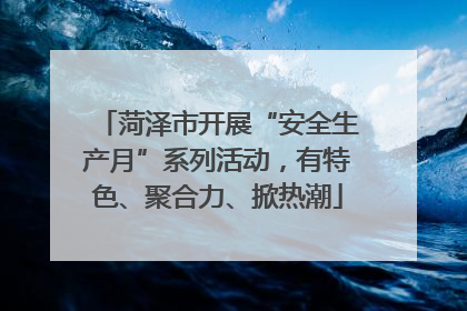 菏泽市开展“安全生产月”系列活动，有特色、聚合力、掀热潮