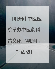 荆州市中医医院举办中医药科普文化“荆楚行”活动