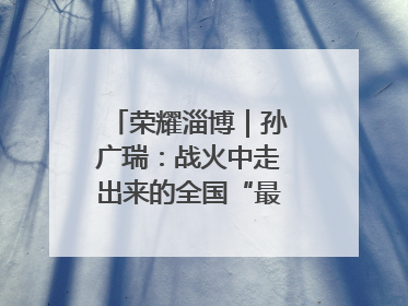 荣耀淄博｜孙广瑞：战火中走出来的全国“最美志愿者”
