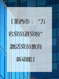 莱西市：“万名党员进党校” 激活党员教育新动能