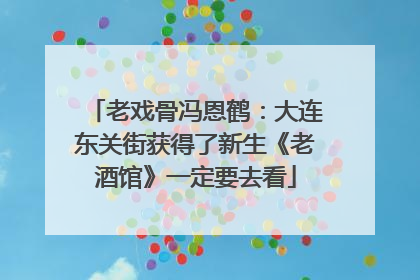 老戏骨冯恩鹤：大连东关街获得了新生《老酒馆》一定要去看