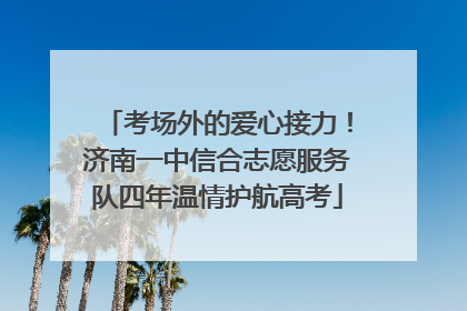考场外的爱心接力！济南一中信合志愿服务队四年温情护航高考