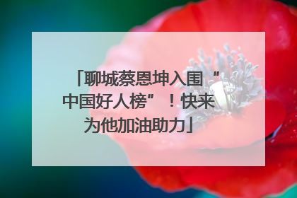 聊城蔡恩坤入围“中国好人榜”！快来为他加油助力