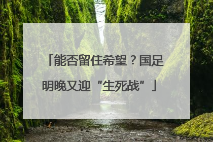 能否留住希望？国足明晚又迎“生死战”