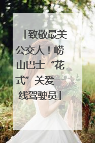 致敬最美公交人！崂山巴士“花式”关爱一线驾驶员