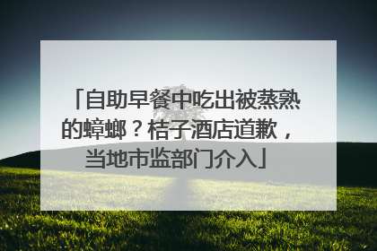 自助早餐中吃出被蒸熟的蟑螂？桔子酒店道歉，当地市监部门介入