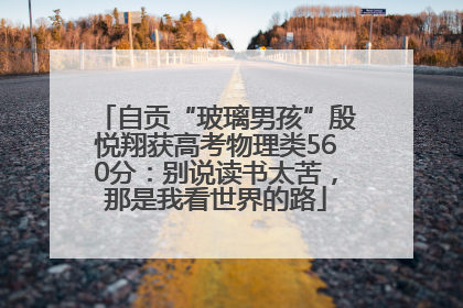 自贡“玻璃男孩”殷悦翔获高考物理类560分：别说读书太苦，那是我看世界的路