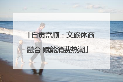 自贡富顺：文旅体商融合 赋能消费热潮