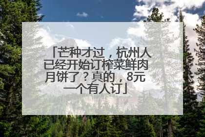 芒种才过，杭州人已经开始订榨菜鲜肉月饼了？真的，8元一个有人订