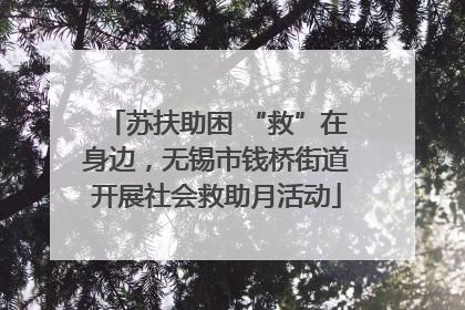 苏扶助困 “救”在身边，无锡市钱桥街道开展社会救助月活动