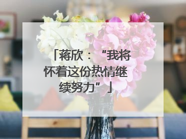 蒋欣：“我将怀着这份热情继续努力”