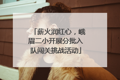 薪火润红心，峨眉二小开展分批入队闯关挑战活动