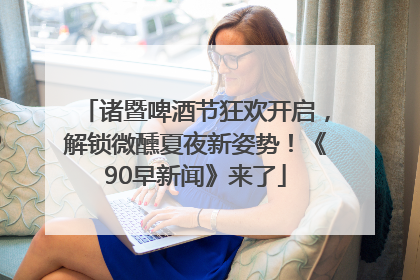 诸暨啤酒节狂欢开启，解锁微醺夏夜新姿势！《90早新闻》来了