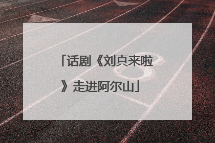 话剧《刘真来啦》走进阿尔山