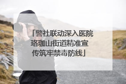 警社联动深入医院 珞珈山街道精准宣传筑牢禁毒防线