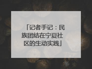 记者手记：民族团结在宁夏社区的生动实践