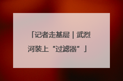 记者走基层｜武烈河装上“过滤器”