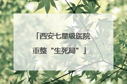 西安七星级医院重整“生死局”