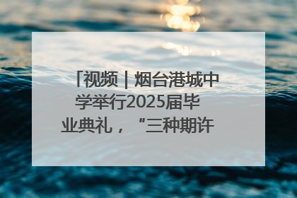 视频｜烟台港城中学举行2025届毕业典礼，“三种期许”照亮青春征途