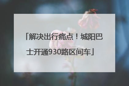 解决出行痛点！城阳巴士开通930路区间车