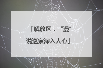 解放区：“漫”说巡察深入人心