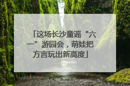 这场长沙童谣“六一”游园会，萌娃把方言玩出新高度