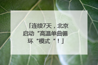 连续7天，北京启动“高温单曲循环“模式“！