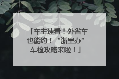 车主速看！外省车也能约！“浙里办”车检攻略来啦！