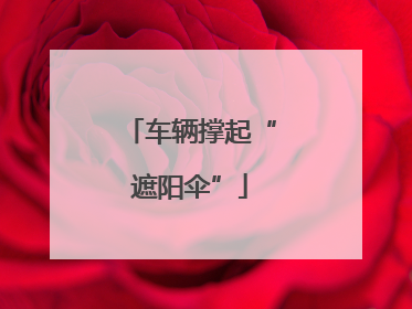车辆撑起“遮阳伞”