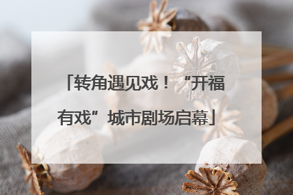 转角遇见戏！“开福有戏”城市剧场启幕