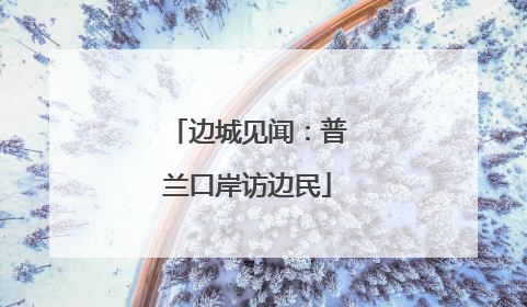 边城见闻：普兰口岸访边民