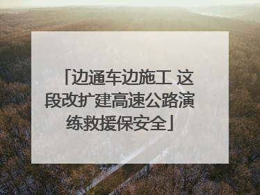 边通车边施工 这段改扩建高速公路演练救援保安全