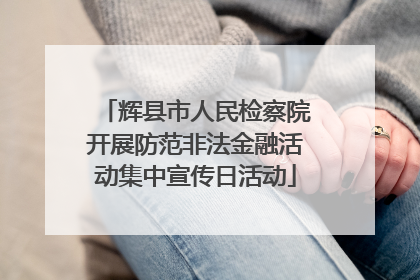 辉县市人民检察院开展防范非法金融活动集中宣传日活动