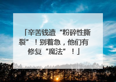 辛苦钱遭“粉碎性撕裂”！别着急，他们有修复“魔法”！